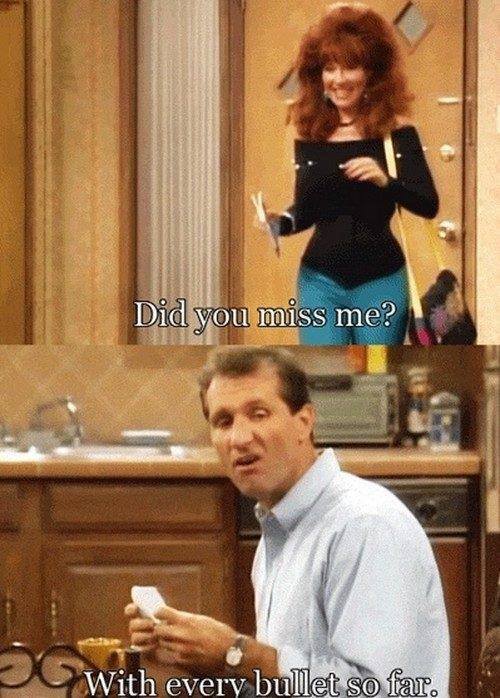 Al Bundy from Married with children insults his wife Peg when she asks him if he missed her.