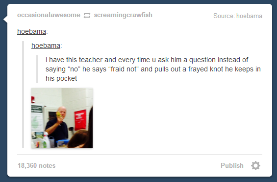 A teacher says fraid not instead of no when asked a question and pulls out a frayed knot from his pocket.